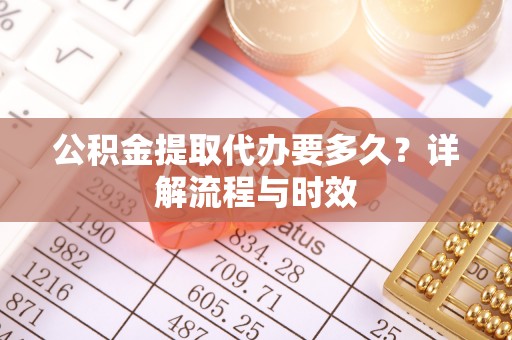 龙沙公积金提取代办要多久？详解流程与时效