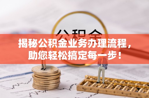 龙沙揭秘公积金业务办理流程，助您轻松搞定每一步！