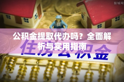 龙沙公积金提取代办吗？全面解析与实用指南