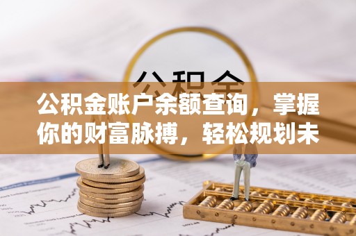 龙沙公积金账户余额查询，掌握你的财富脉搏，轻松规划未来