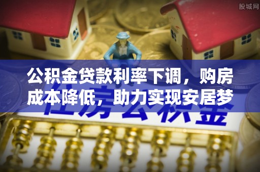 龙沙公积金贷款利率下调，购房成本降低，助力实现安居梦