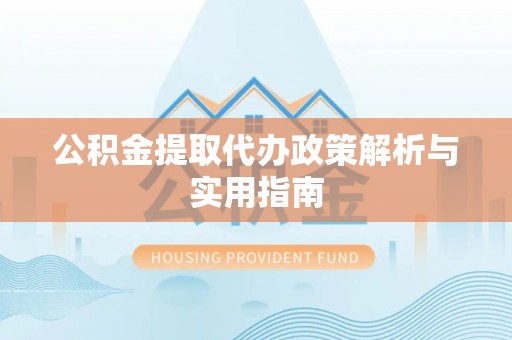 龙沙公积金提取代办政策解析与实用指南