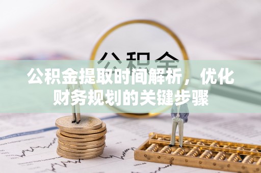 龙沙公积金提取时间解析，优化财务规划的关键步骤