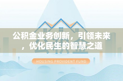 龙沙公积金业务创新，引领未来，优化民生的智慧之道