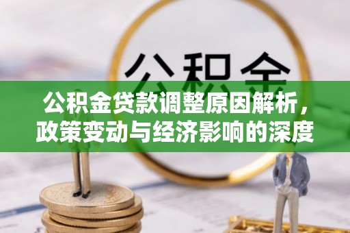 龙沙公积金贷款调整原因解析，政策变动与经济影响的深度探讨