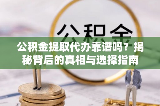 龙沙公积金提取代办靠谱吗？揭秘背后的真相与选择指南