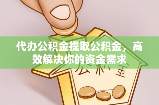 龙沙代办公积金提取公积金，高效解决你的资金需求