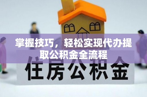 龙沙掌握技巧，轻松实现代办提取公积金全流程