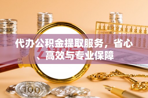 龙沙代办公积金提取服务，省心、高效与专业保障