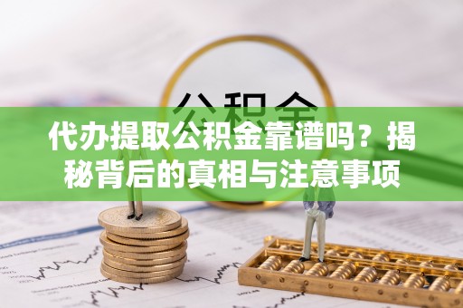 龙沙代办提取公积金靠谱吗？揭秘背后的真相与注意事项