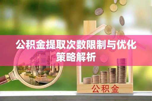 龙沙公积金提取次数限制与优化策略解析