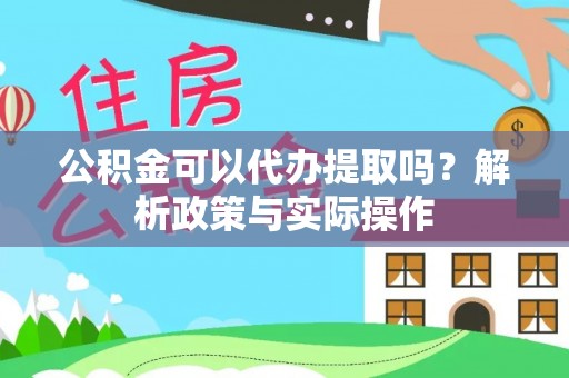 龙沙公积金可以代办提取吗？解析政策与实际操作