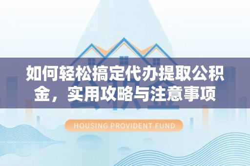 龙沙如何轻松搞定代办提取公积金，实用攻略与注意事项
