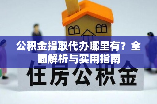 龙沙公积金提取代办哪里有？全面解析与实用指南