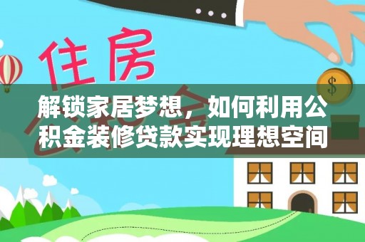 龙沙解锁家居梦想，如何利用公积金装修贷款实现理想空间