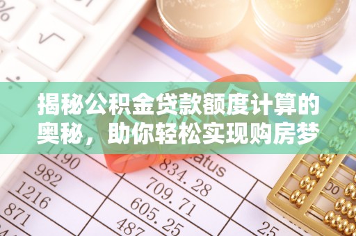 龙沙揭秘公积金贷款额度计算的奥秘，助你轻松实现购房梦想
