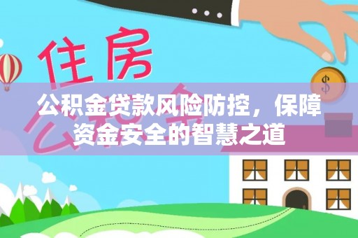 龙沙公积金贷款风险防控，保障资金安全的智慧之道