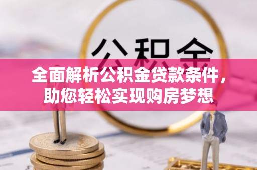 龙沙全面解析公积金贷款条件，助您轻松实现购房梦想
