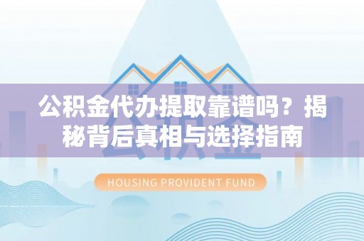 龙沙公积金代办提取靠谱吗？揭秘背后真相与选择指南
