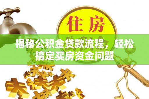 龙沙揭秘公积金贷款流程，轻松搞定买房资金问题