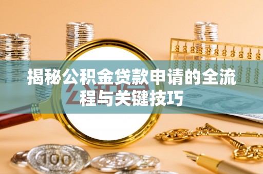 龙沙揭秘公积金贷款申请的全流程与关键技巧