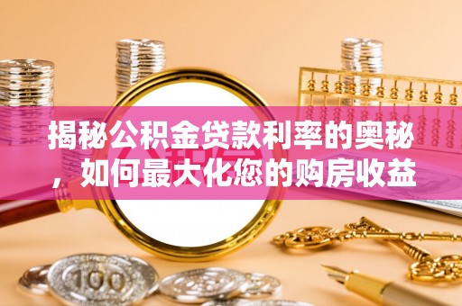 龙沙揭秘公积金贷款利率的奥秘，如何最大化您的购房收益