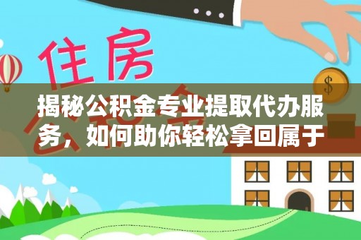 龙沙揭秘公积金专业提取代办服务，如何助你轻松拿回属于你的资金