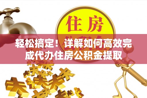 龙沙轻松搞定！详解如何高效完成代办住房公积金提取