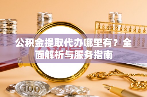 龙沙公积金提取代办哪里有？全面解析与服务指南