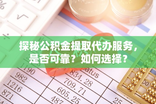 龙沙探秘公积金提取代办服务，是否可靠？如何选择？