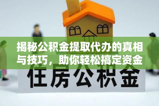 龙沙揭秘公积金提取代办的真相与技巧，助你轻松搞定资金流动问题