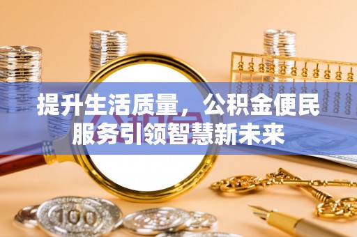 龙沙提升生活质量，公积金便民服务引领智慧新未来
