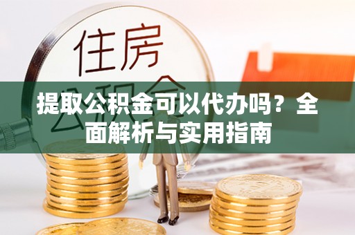 龙沙提取公积金可以代办吗？全面解析与实用指南