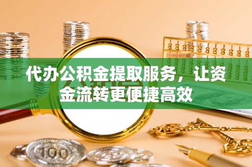 龙沙代办公积金提取服务，让资金流转更便捷高效