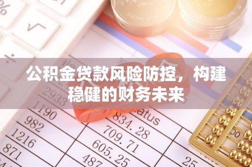 龙沙公积金贷款风险防控，构建稳健的财务未来