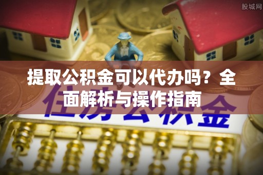 龙沙提取公积金可以代办吗？全面解析与操作指南