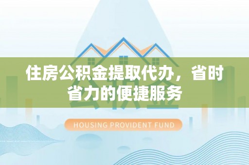 龙沙住房公积金提取代办，省时省力的便捷服务