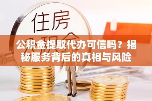 龙沙公积金提取代办可信吗？揭秘服务背后的真相与风险