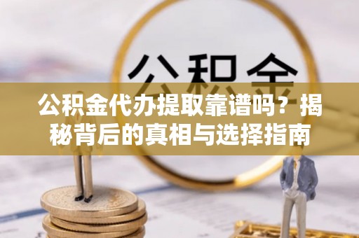 龙沙公积金代办提取靠谱吗？揭秘背后的真相与选择指南