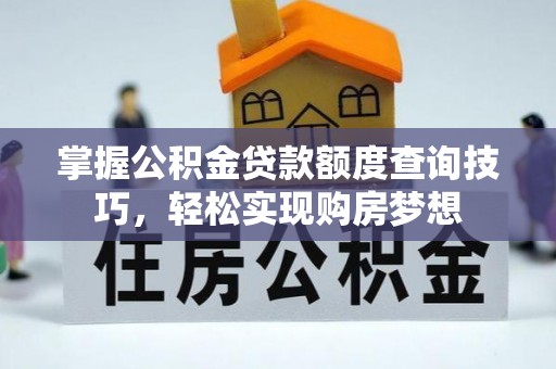 龙沙掌握公积金贷款额度查询技巧，轻松实现购房梦想