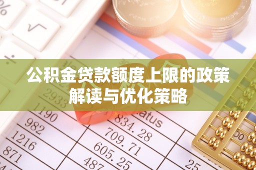 龙沙公积金贷款额度上限的政策解读与优化策略