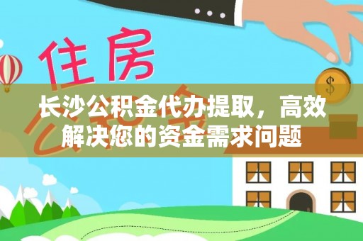 龙沙长沙公积金代办提取，高效解决您的资金需求问题