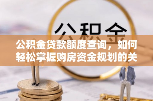 龙沙公积金贷款额度查询，如何轻松掌握购房资金规划的关键