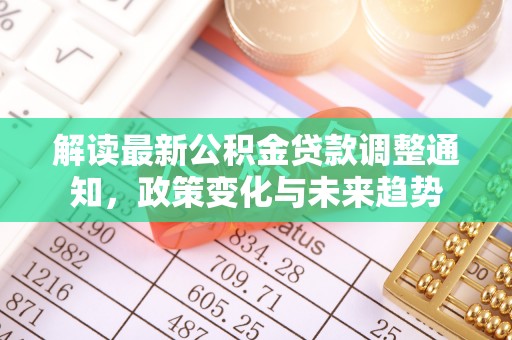 龙沙解读最新公积金贷款调整通知，政策变化与未来趋势