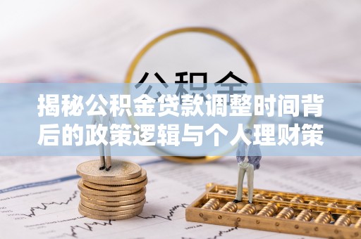 龙沙揭秘公积金贷款调整时间背后的政策逻辑与个人理财策略
