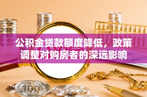 龙沙公积金贷款额度降低，政策调整对购房者的深远影响