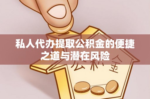 龙沙私人代办提取公积金的便捷之道与潜在风险
