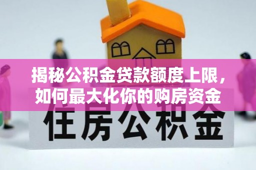 龙沙揭秘公积金贷款额度上限，如何最大化你的购房资金