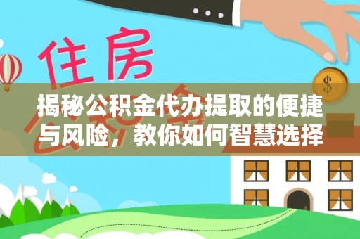 龙沙揭秘公积金代办提取的便捷与风险，教你如何智慧选择