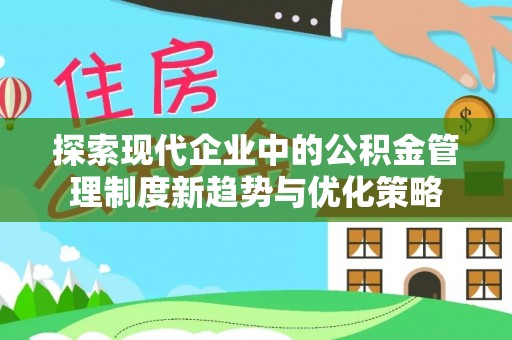 龙沙探索现代企业中的公积金管理制度新趋势与优化策略